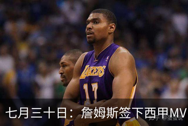 七月三十日：詹姆斯签下西甲MVP却遇阻，皇马拒绝后骑士考虑裁员