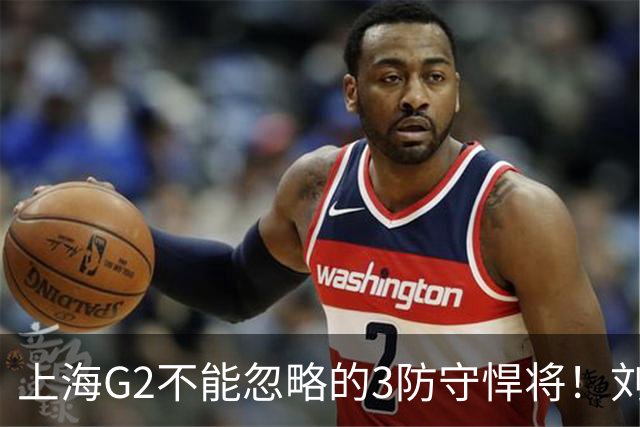 上海G2不能忽略的3防守悍将！刘铮张镇麟锁死外线，弗格也很关键