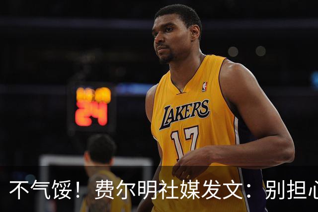 不气馁！费尔明社媒发文：别担心，我很快就会回来