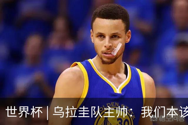 世界杯 | 乌拉圭队主帅：我们本该全取六分