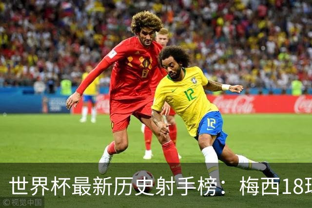 世界杯最新历史射手榜：梅西18球高居第1 现役姆巴佩14球凯恩10球