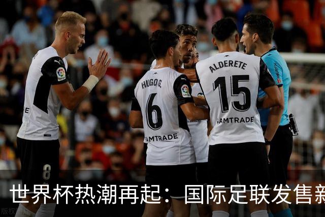 世界杯热潮再起：国际足联发售新一批门票，历史新高在望！