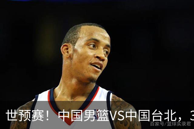 世预赛！中国男篮VS中国台北，3好消息1坏消息，庞峥麟有机会