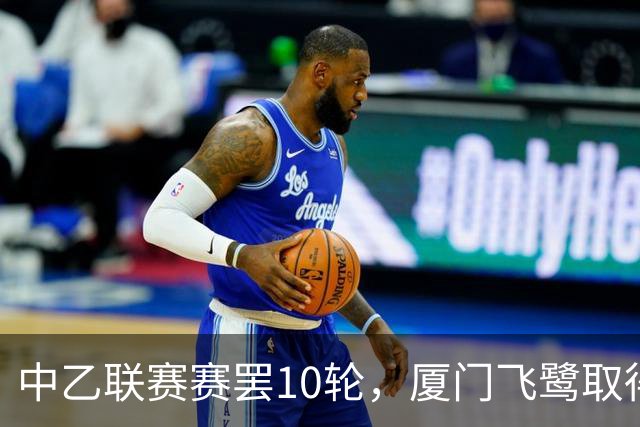 中乙联赛赛罢10轮，厦门飞鹭取得三连胜