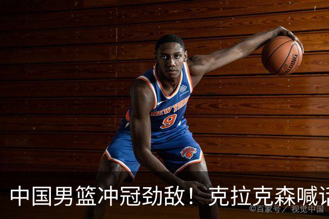 中国男篮冲冠劲敌！克拉克森喊话菲律宾主帅：别担心 我保证打亚运会