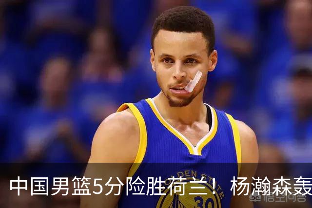 中国男篮5分险胜荷兰！杨瀚森轰7+8，廖三宁21分，徐昕受伤离场