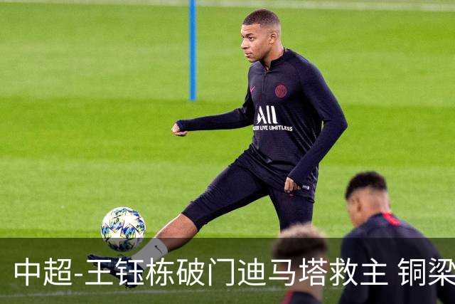 中超-王钰栋破门迪马塔救主 铜梁龙1-1战平浙江队