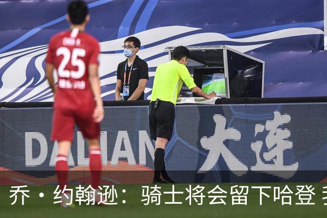 乔·约翰逊：骑士将会留下哈登 我想看他和老詹一起打球