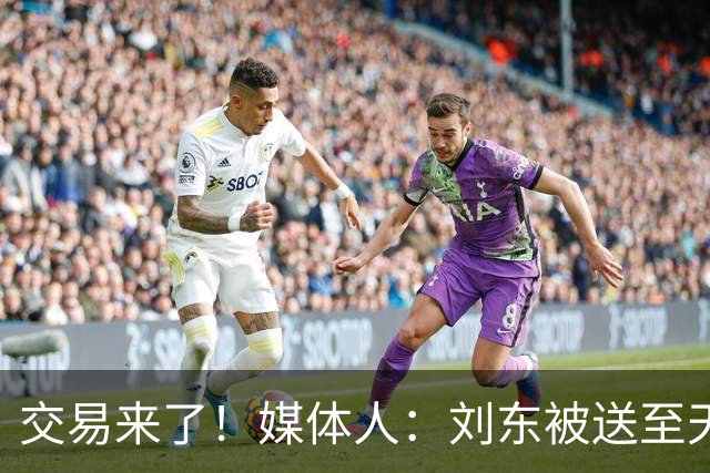 交易来了！媒体人：刘东被送至天津男篮 山西获得探花签