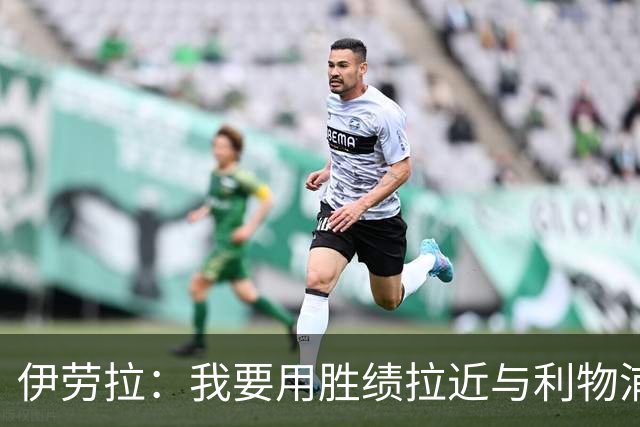 伊劳拉：我要用胜绩拉近与利物浦球迷的距离