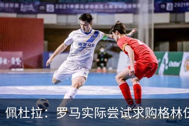 佩杜拉：罗马实际尝试求购格林伍德，苏莱若收到重要报价可能被卖