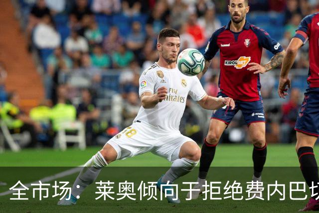 全市场：莱奥倾向于拒绝费内巴切，想加盟能参加欧冠的俱乐部