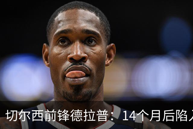切尔西前锋德拉普：14个月后陷入转会僵局