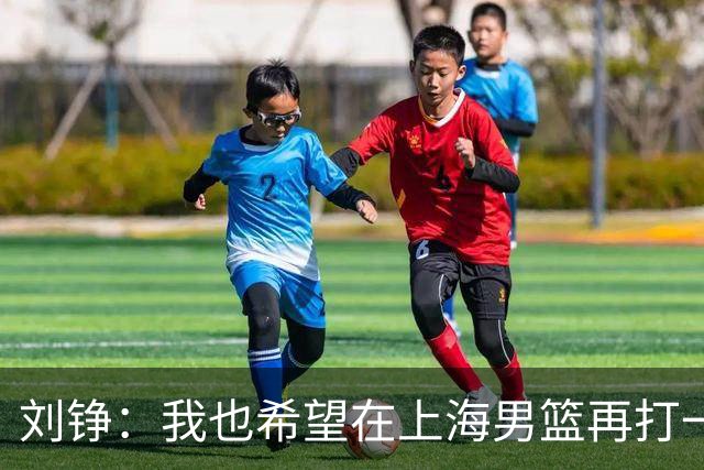 刘铮：我也希望在上海男篮再打一年 球队氛围超级好