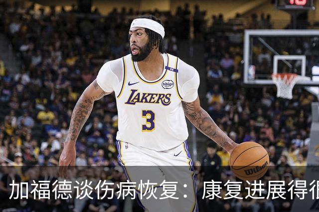 加福德谈伤病恢复：康复进展得很顺利 希望痊愈后再恢复训练