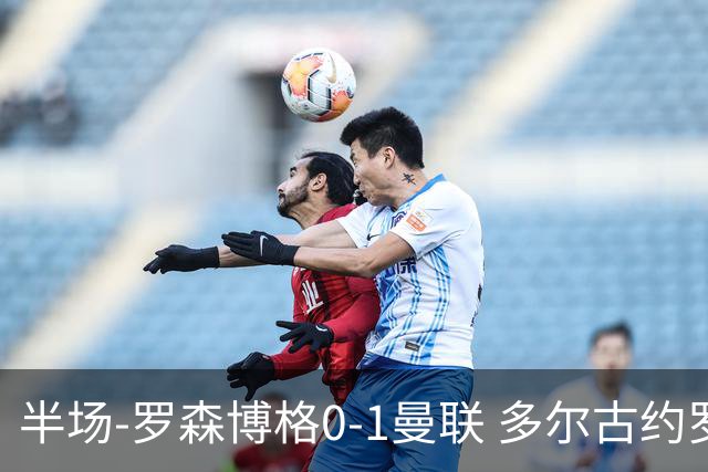 半场-罗森博格0-1曼联 多尔古约罗中框齐尔克泽助攻莱西破门