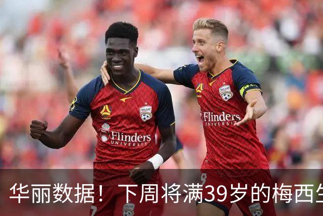 华丽数据！下周将满39岁的梅西生涯1157场打进914球，送出414助