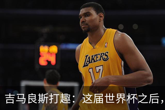 吉马良斯打趣：这届世界杯之后，我的职业生涯估计要缩短两年
