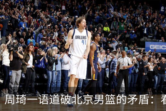 周琦一语道破北京男篮的矛盾：看似星光熠熠，实则群龙无首！