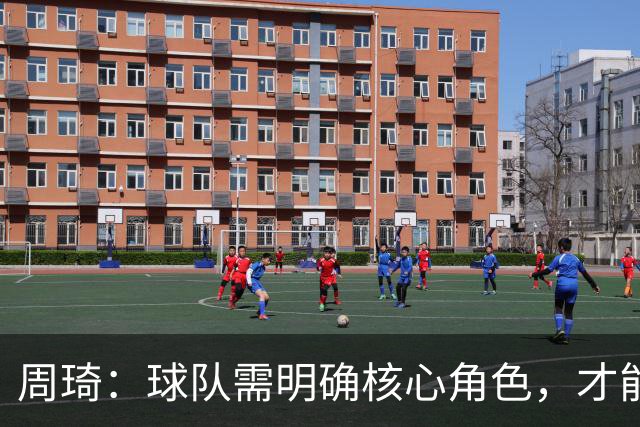 周琦：球队需明确核心角色，才能实现团队协作