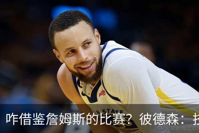 咋借鉴詹姆斯的比赛？彼德森：技术上没盲目去学 想像他那样长青