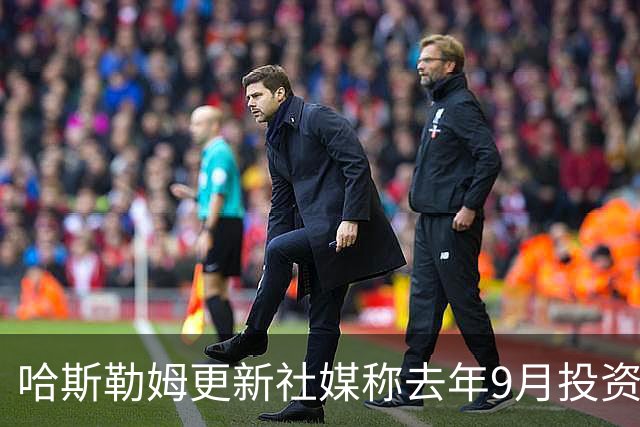 哈斯勒姆更新社媒称去年9月投资了英超伊普斯维奇队 韦德点赞