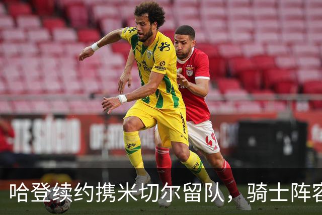 哈登续约携米切尔留队，骑士阵容向争冠靠近