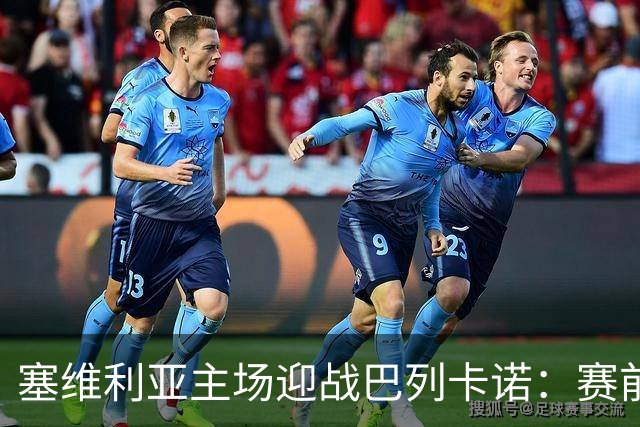 塞维利亚主场迎战巴列卡诺：赛前观察与首发预测