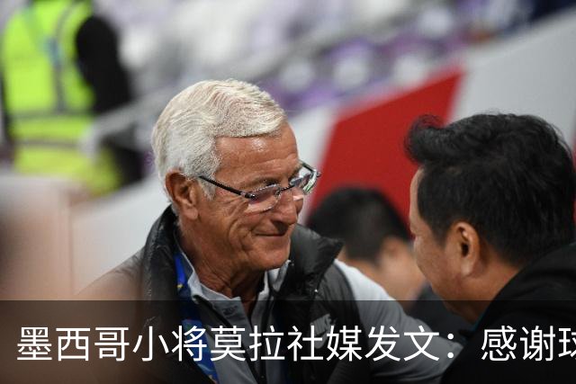 墨西哥小将莫拉社媒发文：感谢球迷支持，我最大的梦想成真了