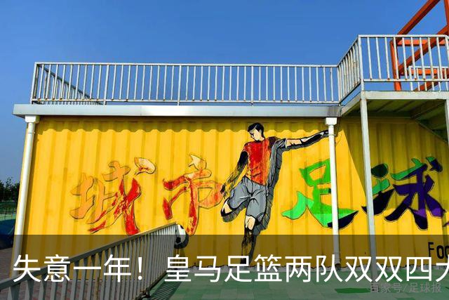 失意一年！皇马足篮两队双双四大皆空，2010年以来首次+历史第5次