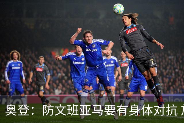 奥登：防文班亚马要有身体对抗 放他投也不能让他扣篮