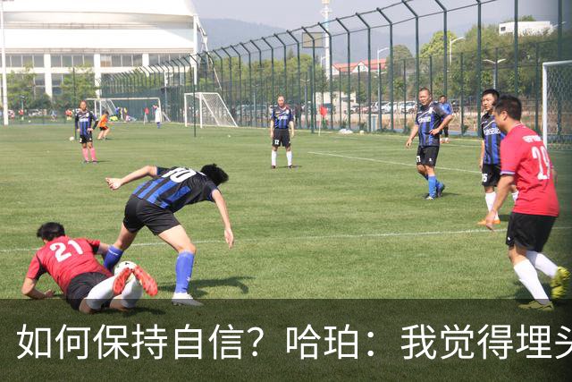 如何保持自信？哈珀：我觉得埋头苦干一直是重中之重！