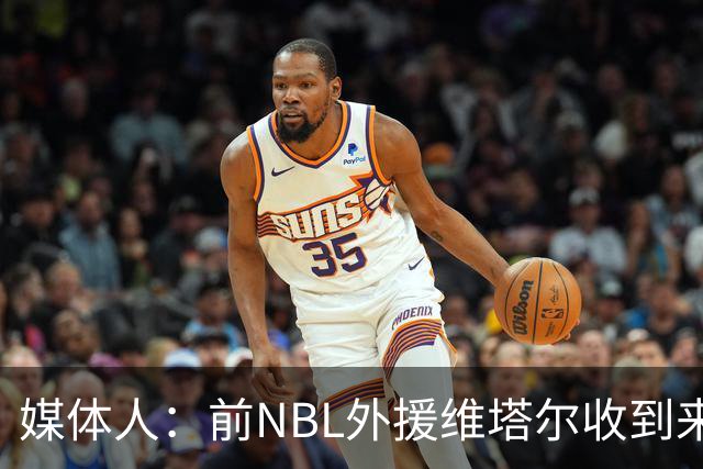 媒体人：前NBL外援维塔尔收到来自CBA南区季后赛级别球队的报价