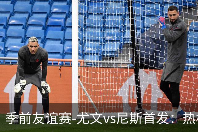 季前友谊赛-尤文vs尼斯首发：热格罗瓦、切利克首发，米利克出战