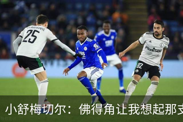 小舒梅切尔：佛得角让我想起那支莱斯特城 黑马是体育魅力所在
