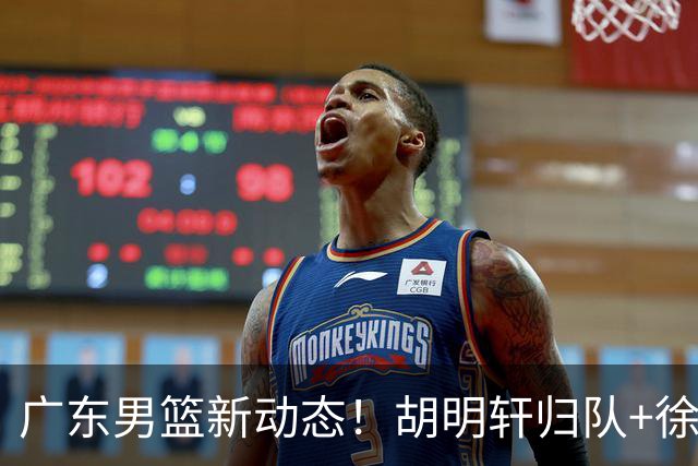 广东男篮新动态！胡明轩归队+徐杰黄明依赴美特训，四人合同到期