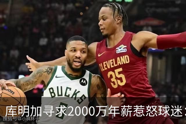 库明加寻求2000万年薪惹怒球迷：我还寻求悉尼妹呢！去看医生吧
