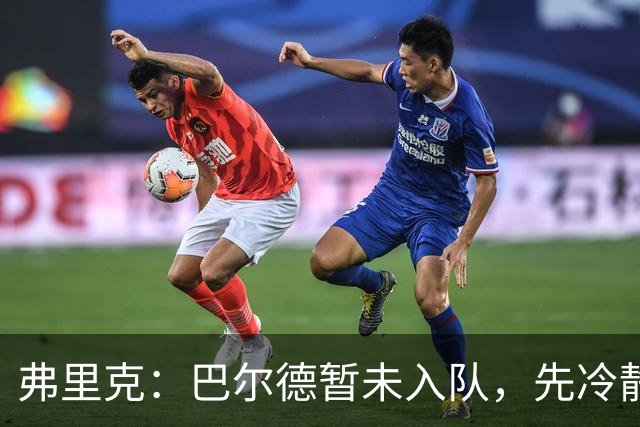 弗里克：巴尔德暂未入队，先冷静思考明日再谈