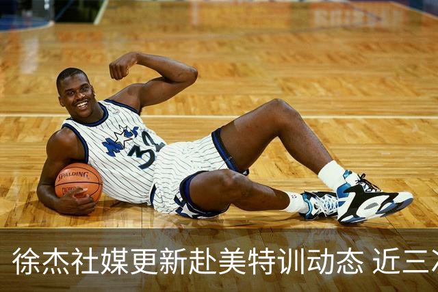 徐杰社媒更新赴美特训动态 近三次入选男篮集训均无缘正规大名单