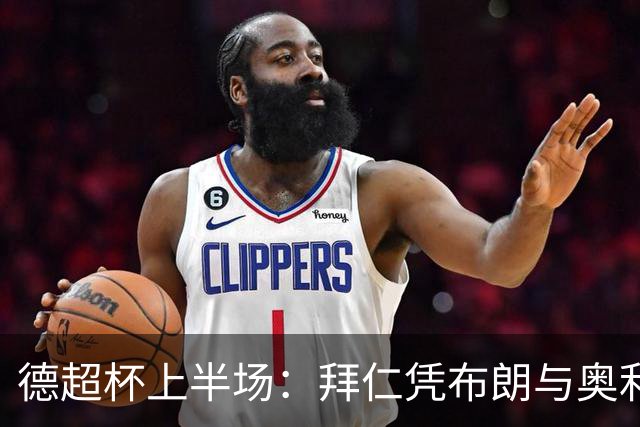 德超杯上半场：拜仁凭布朗与奥利塞建功2-0领先