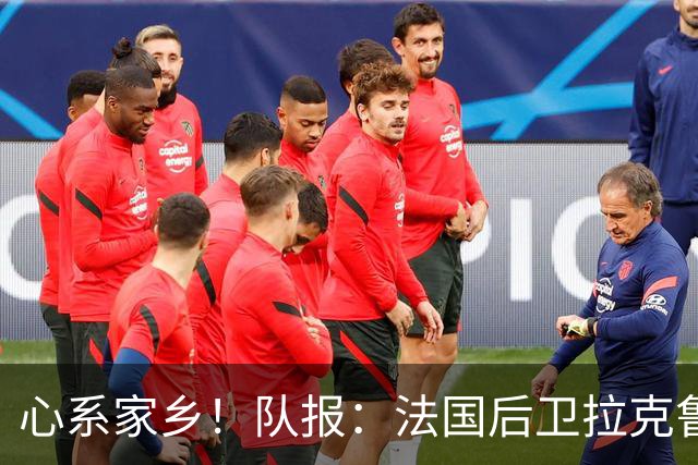 心系家乡！队报：法国后卫拉克鲁瓦世界杯比赛日请全村吃披萨