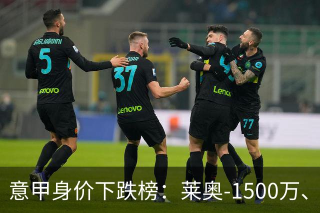 意甲身价下跌榜：莱奥-1500万、普利西奇和坎比亚索-1000万