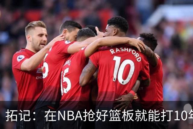 拓记：在NBA抢好篮板就能打10年以上 杨瀚森在这方面要努力加强