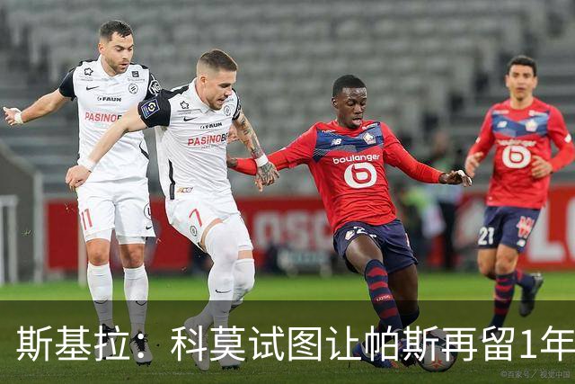 斯基拉：科莫试图让帕斯再留1年 球员愿留队但决定权在穆帅
