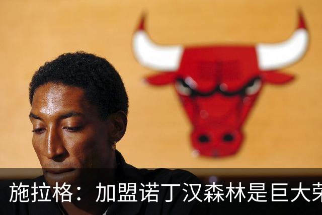 施拉格：加盟诺丁汉森林是巨大荣誉，很高兴与格拉斯纳重聚