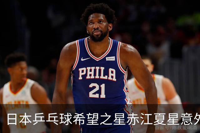 日本乒乓球希望之星赤江夏星意外出局，背后原因引人深思