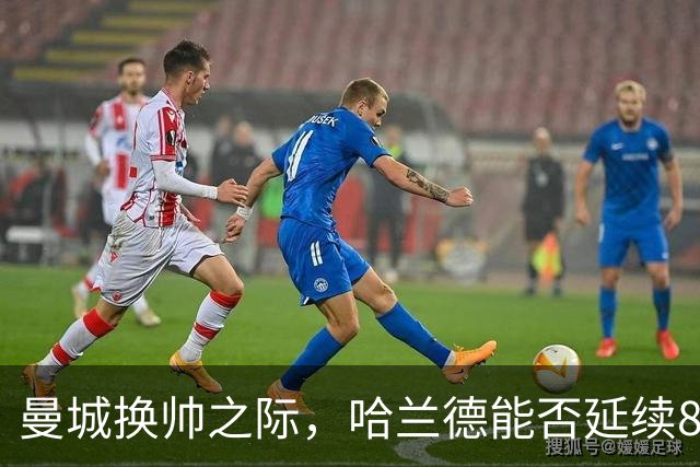 曼城换帅之际，哈兰德能否延续8月神勇？