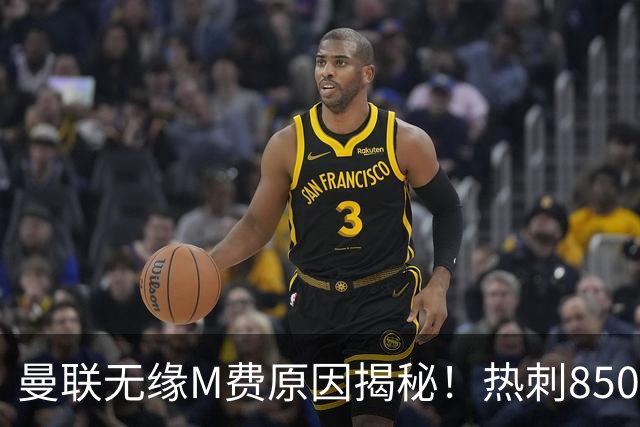 曼联无缘M费原因揭秘！热刺8500万钞能力截胡，没欧战凭啥狂花钱