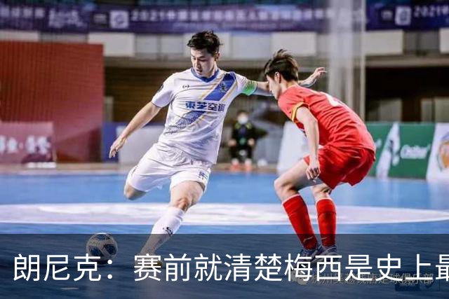 朗尼克：赛前就清楚梅西是史上最佳，他今天再次令人信服地证明了