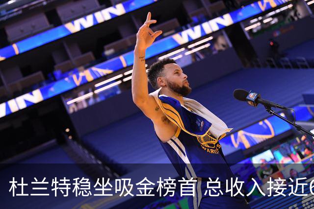 杜兰特稳坐吸金榜首 总收入接近6亿美元